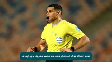 لجنة الحكام تؤكد استمرار مشاركة محمد معروف دون إيقاف